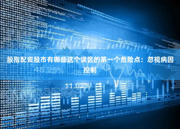 股指配资股市有哪些这个误区的第一个危险点：忽视病因控制