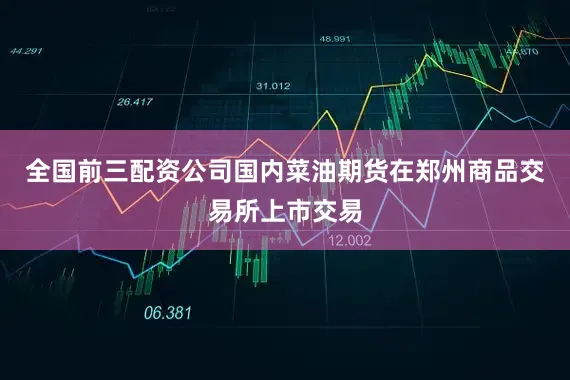 全国前三配资公司国内菜油期货在郑州商品交易所上市交易