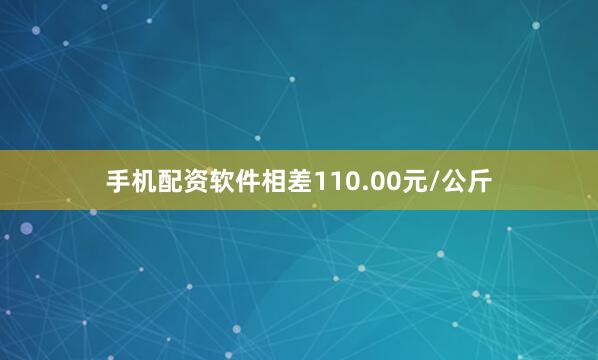 手机配资软件相差110.00元/公斤