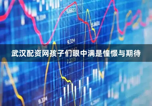 武汉配资网孩子们眼中满是憧憬与期待